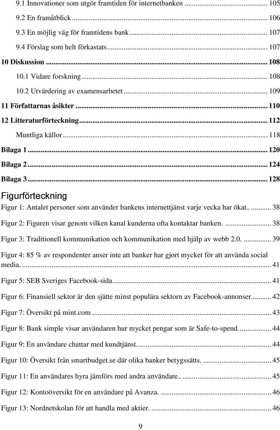 .. 128 Figurförteckning Figur 1: Antalet personer som använder bankens internettjänst varje vecka har ökat..... 38 Figur 2: Figuren visar genom vilken kanal kunderna ofta kontaktar banken.