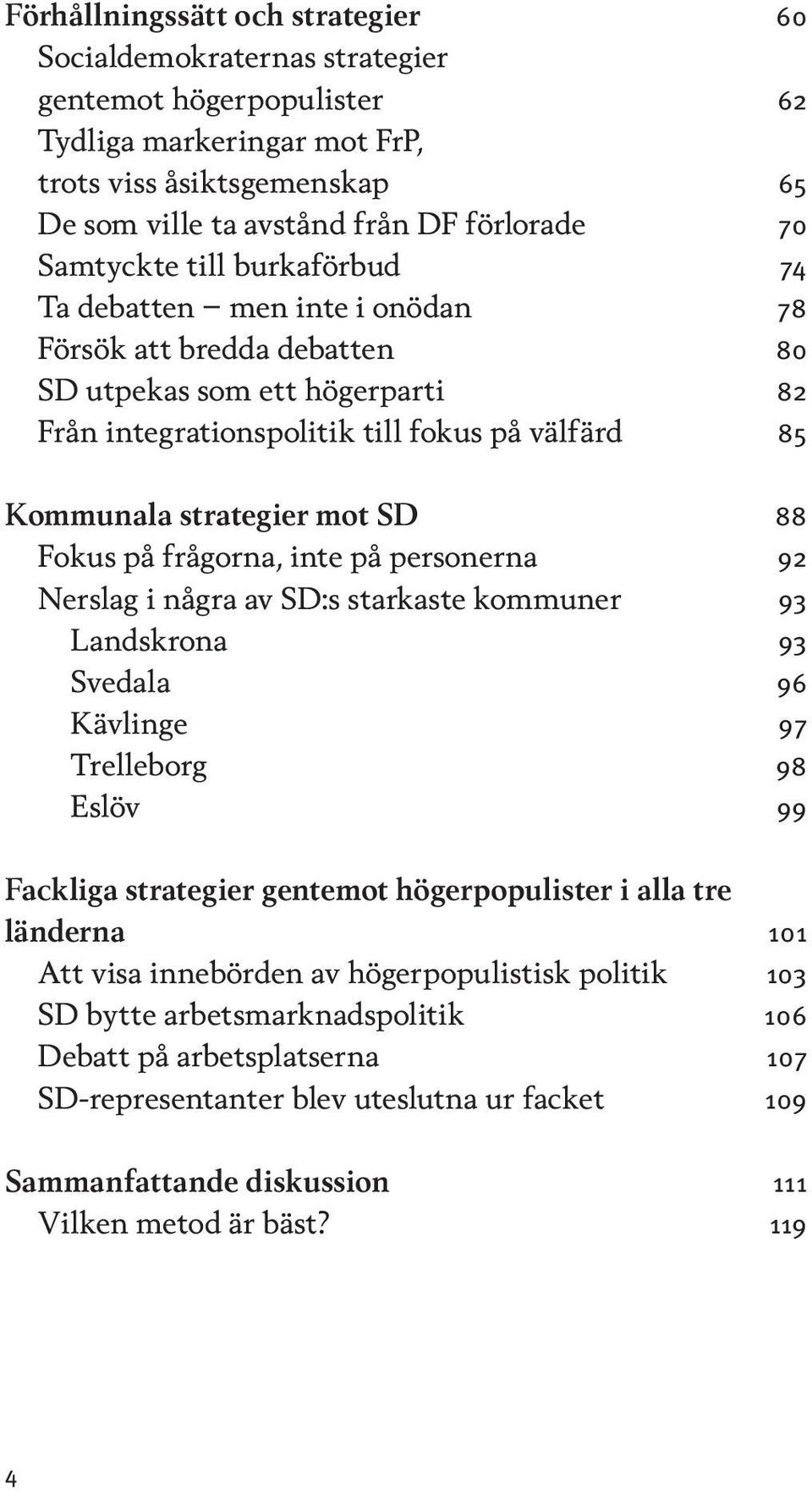 mot SD 88 Fokus på frågorna, inte på personerna 92 Nerslag i några av SD:s starkaste kommuner 93 Landskrona 93 Svedala 96 Kävlinge 97 Trelleborg 98 Eslöv 99 Fackliga strategier gentemot