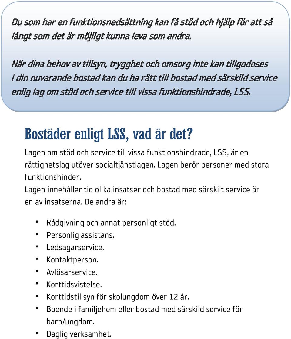 LSS. Lagen om stöd och service till vissa funktionshindrade, LSS, är en rättighetslag utöver socialtjänstlagen. Lagen berör personer med stora funktionshinder.