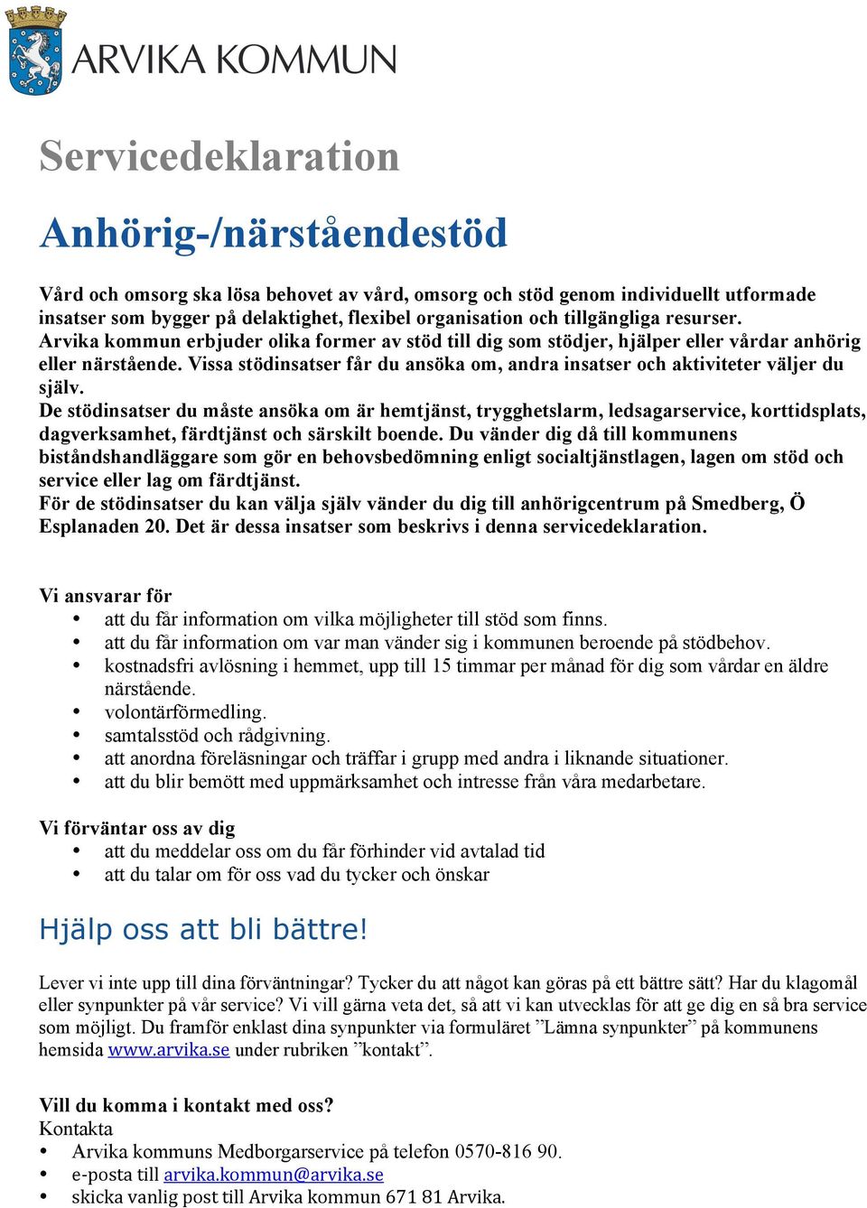 De stödinsatser du måste ansöka om är hemtjänst, trygghetslarm, ledsagarservice, korttidsplats, dagverksamhet, färdtjänst och särskilt boende.