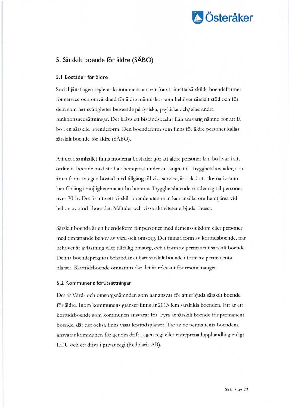 svårigheter beroende på fysiska, psykiska och/eller andra funktionsnedsättningar. Det krävs ett biståndsbeslut från ansvarig nämnd för att få bo i en särskild boendeform.