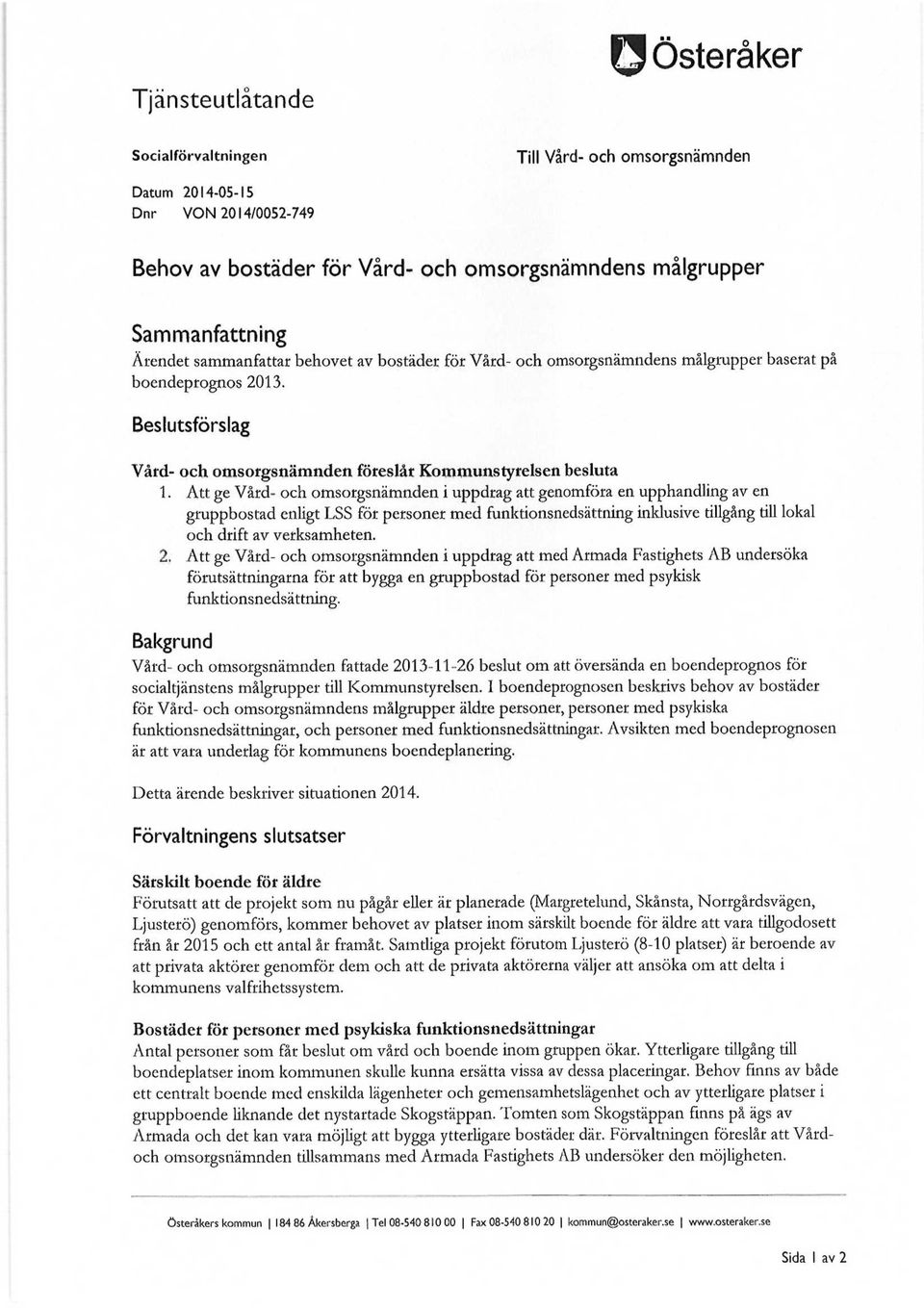 Att ge Vård- och omsorgsnämnden i uppdrag att genomföra en upphandling av en gruppbostad enligt LSS för personer med funktionsnedsättning inklusive tillgång till lokal och drift av verksamheten. 2.