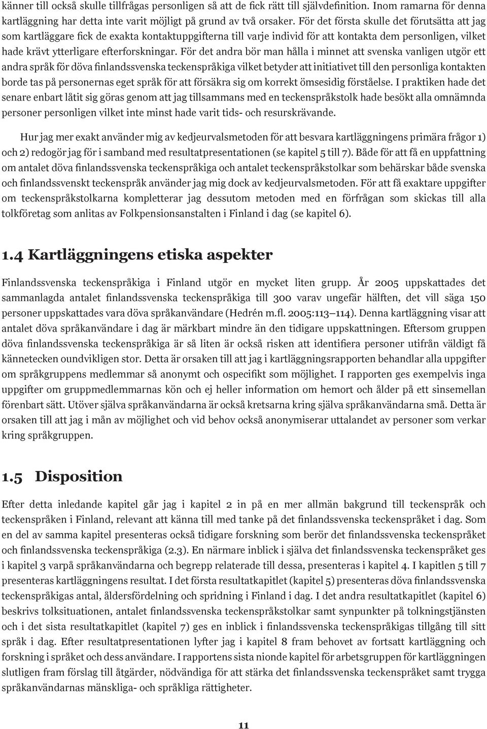 För det andra bör man hålla i minnet att svenska vanligen utgör ett andra språk för döva finlandssvenska teckenspråkiga vilket betyder att initiativet till den personliga kontakten borde tas på