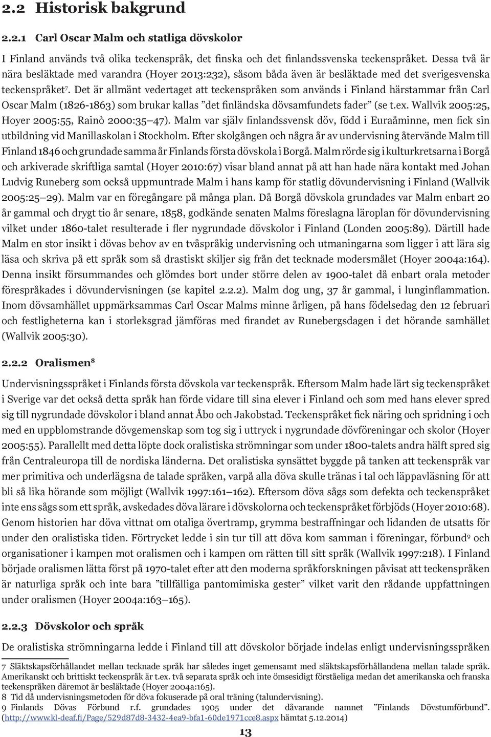 Det är allmänt vedertaget att teckenspråken som används i Finland härstammar från Carl Oscar Malm (1826-1863) som brukar kallas det finländska dövsamfundets fader (se t.ex.