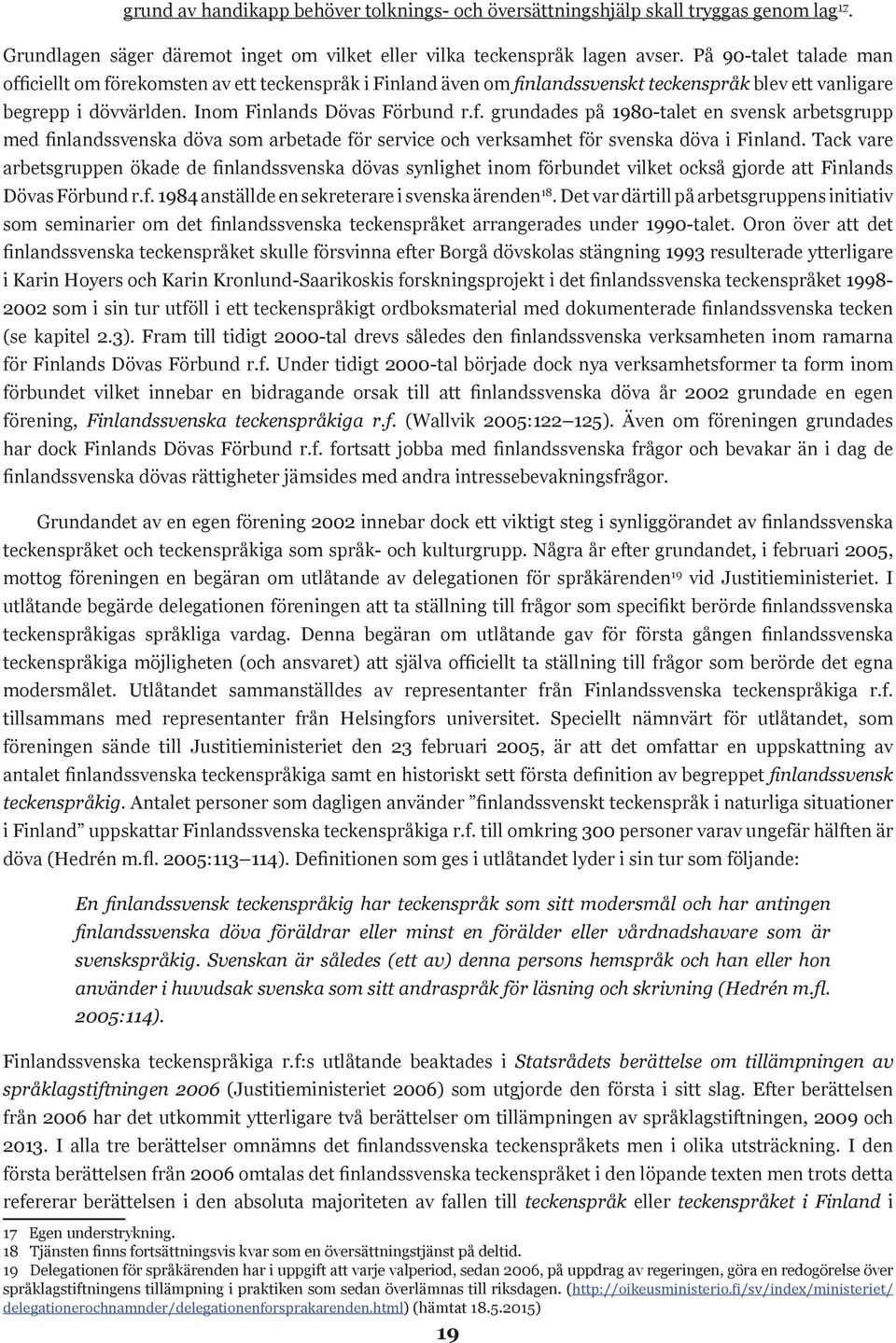 Tack vare arbetsgruppen ökade de finlandssvenska dövas synlighet inom förbundet vilket också gjorde att Finlands Dövas Förbund r.f. 1984 anställde en sekreterare i svenska ärenden 18.