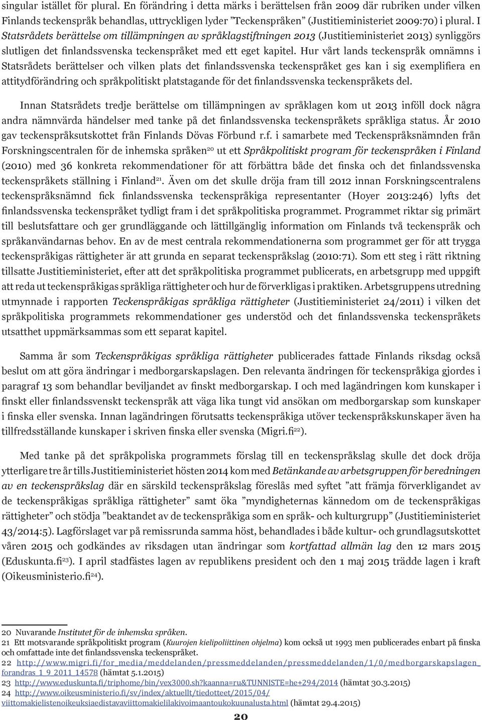 I Statsrådets berättelse om tillämpningen av språklagstiftningen 2013 (Justitieministeriet 2013) synliggörs slutligen det finlandssvenska teckenspråket med ett eget kapitel.