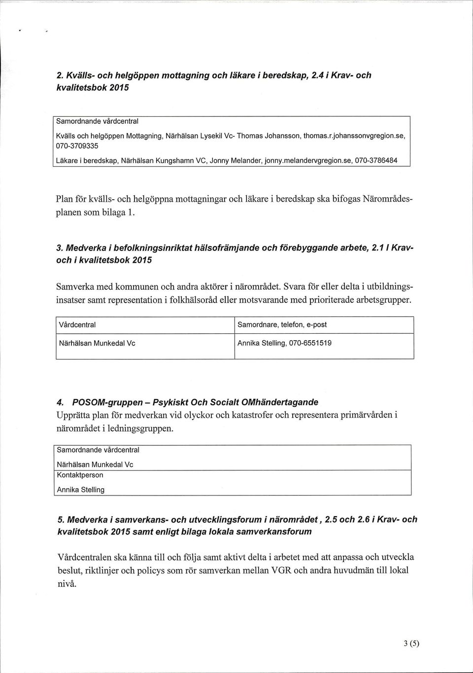 se, 070-3786484 Plan för kvälls- och helgöppna mottagningar och läkare i beredskap ska bifogas Näromrädesplanen som bilaga 1. 3.