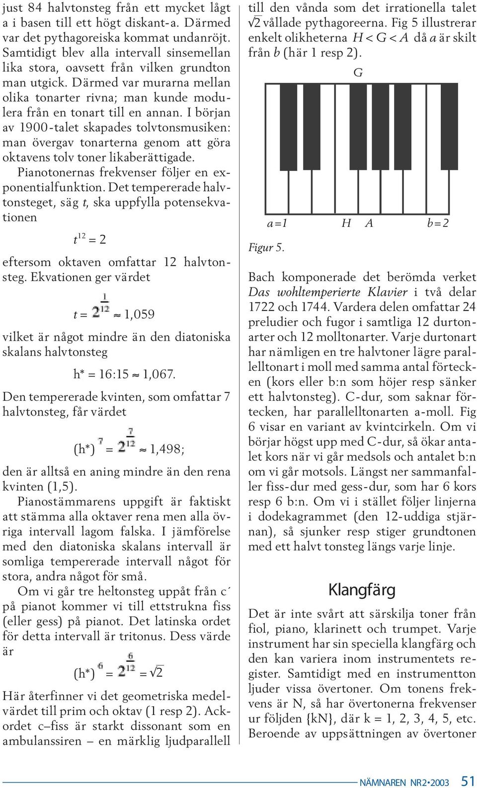 I början av 1900-talet skapades tolvtonsmusiken: man övergav tonarterna genom att göra oktavens tolv toner likaberättigade. Pianotonernas frekvenser följer en exponentialfunktion.