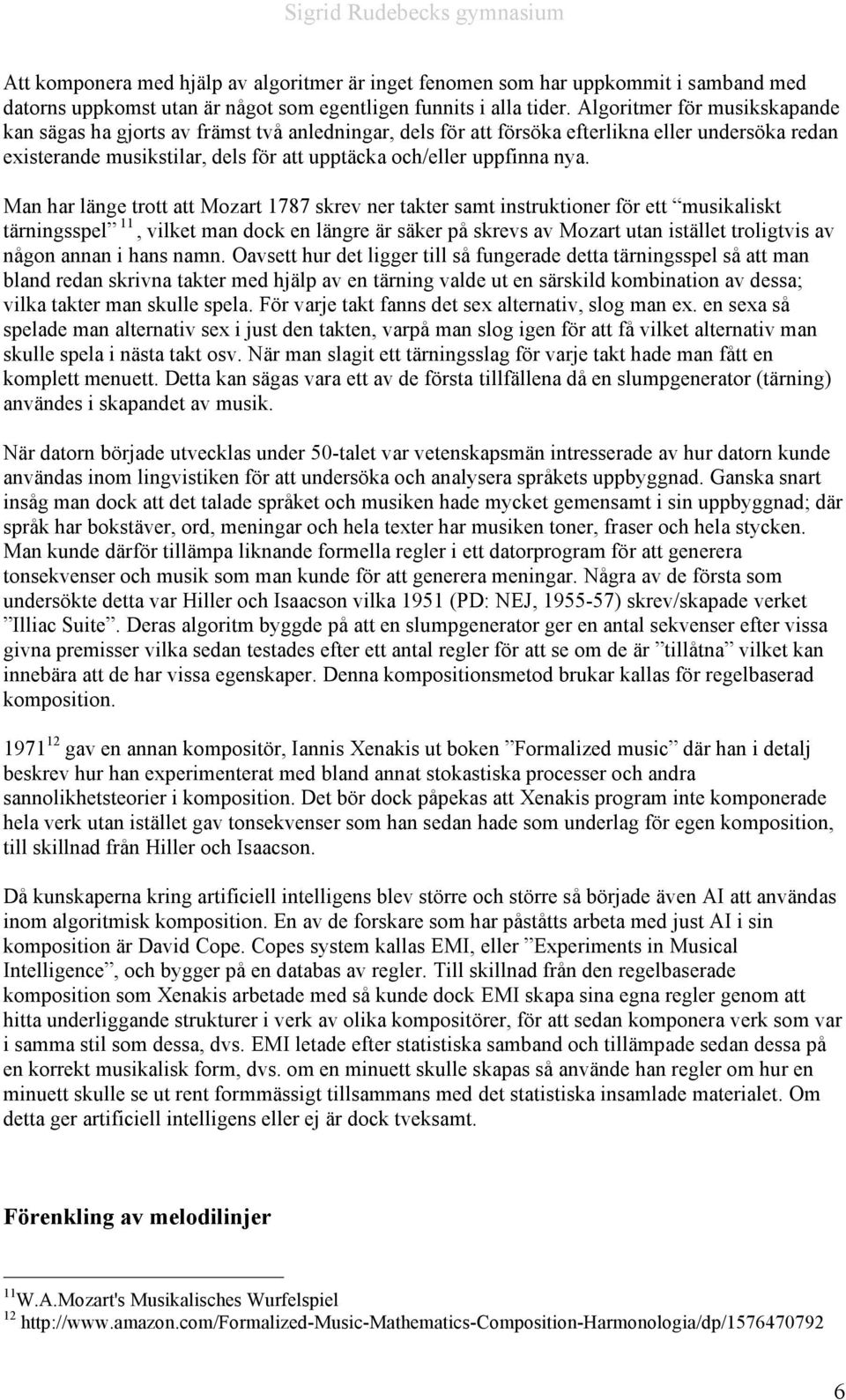 Man har länge trott att Mozart 1787 skrev ner takter samt instruktioner för ett musikaliskt tärningsspel 11, vilket man dock en längre är säker på skrevs av Mozart utan istället troligtvis av någon