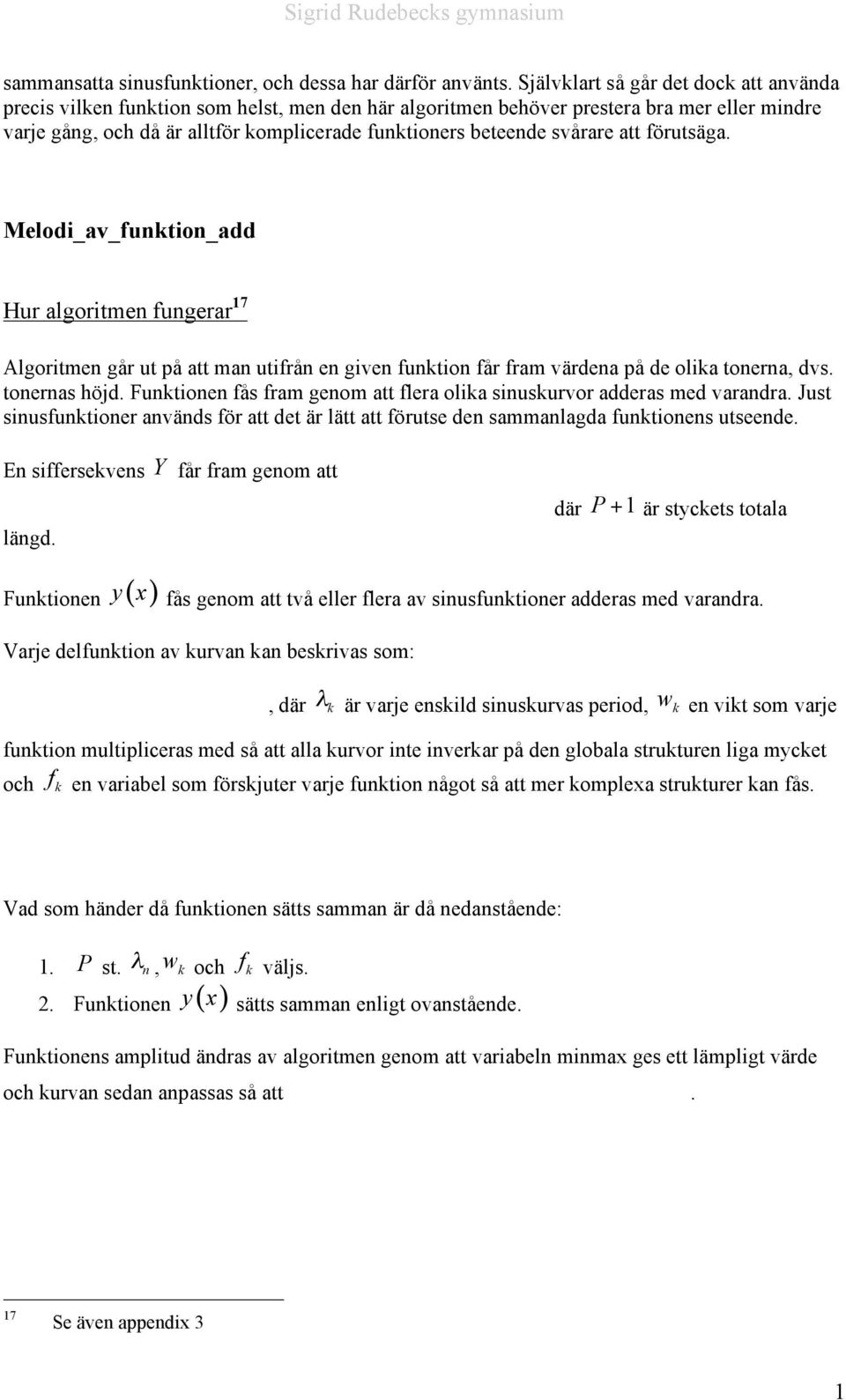 svårare att förutsäga. Melodi_av_funktion_add Hur algoritmen fungerar 17 Algoritmen går ut på att man utifrån en given funktion får fram värdena på de olika tonerna, dvs. tonernas höjd.