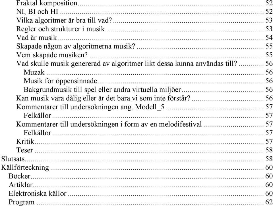 .. 56 Bakgrundmusik till spel eller andra virtuella miljöer... 56 Kan musik vara dålig eller är det bara vi som inte förstår?... 56 Kommentarer till undersökningen ang. Modell_5.