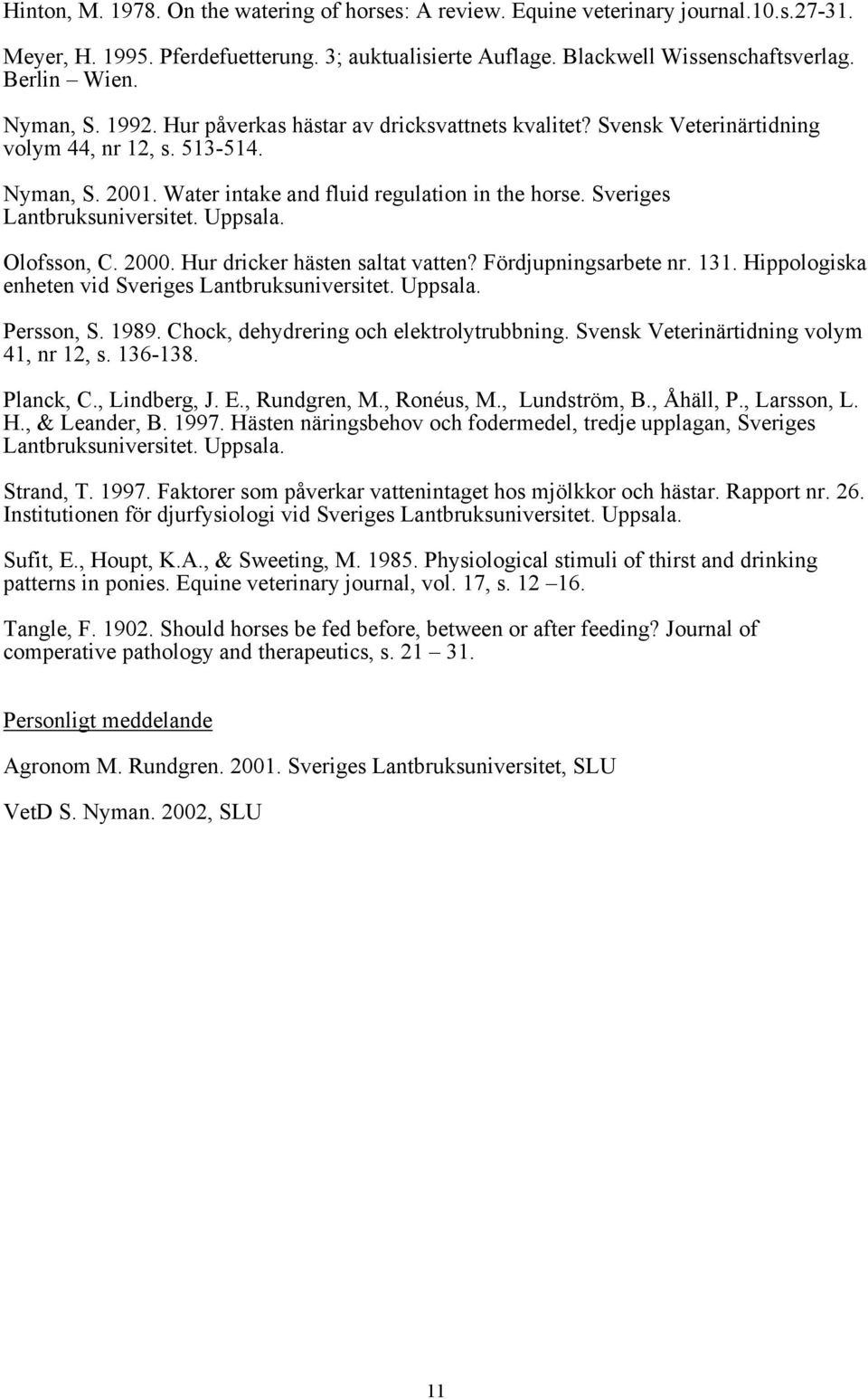 Sveriges Lantbruksuniversitet. Uppsala. Olofsson, C. 2000. Hur dricker hästen saltat vatten? Fördjupningsarbete nr. 131. Hippologiska enheten vid Sveriges Lantbruksuniversitet. Uppsala. Persson, S.