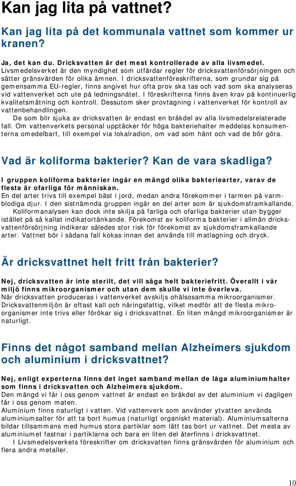 I dricksvattenföreskrifterna, som grundar sig på gemensamma EU-regler, finns angivet hur ofta prov ska tas och vad som ska analyseras vid vattenverket och ute på ledningsnätet.