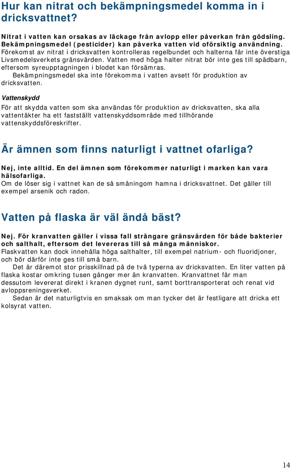 Vatten med höga halter nitrat bör inte ges till spädbarn, eftersom syreupptagningen i blodet kan försämras. Bekämpningsmedel ska inte förekomma i vatten avsett för produktion av dricksvatten.