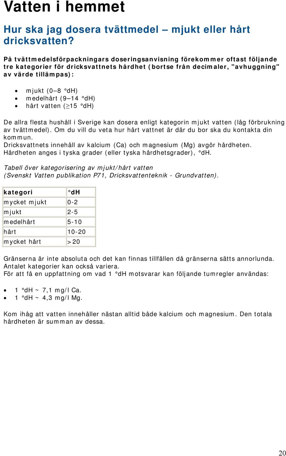 (9 14 dh) hårt vatten ( 15 dh) De allra flesta hushåll i Sverige kan dosera enligt kategorin mjukt vatten (låg förbrukning av tvättmedel).