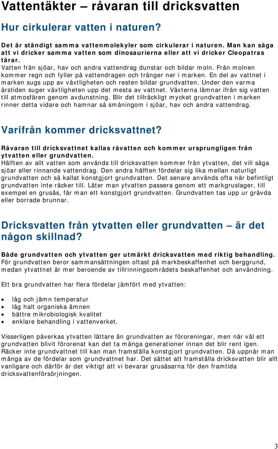 Från molnen kommer regn och fyller på vattendragen och tränger ner i marken. En del av vattnet i marken sugs upp av växtligheten och resten bildar grundvatten.