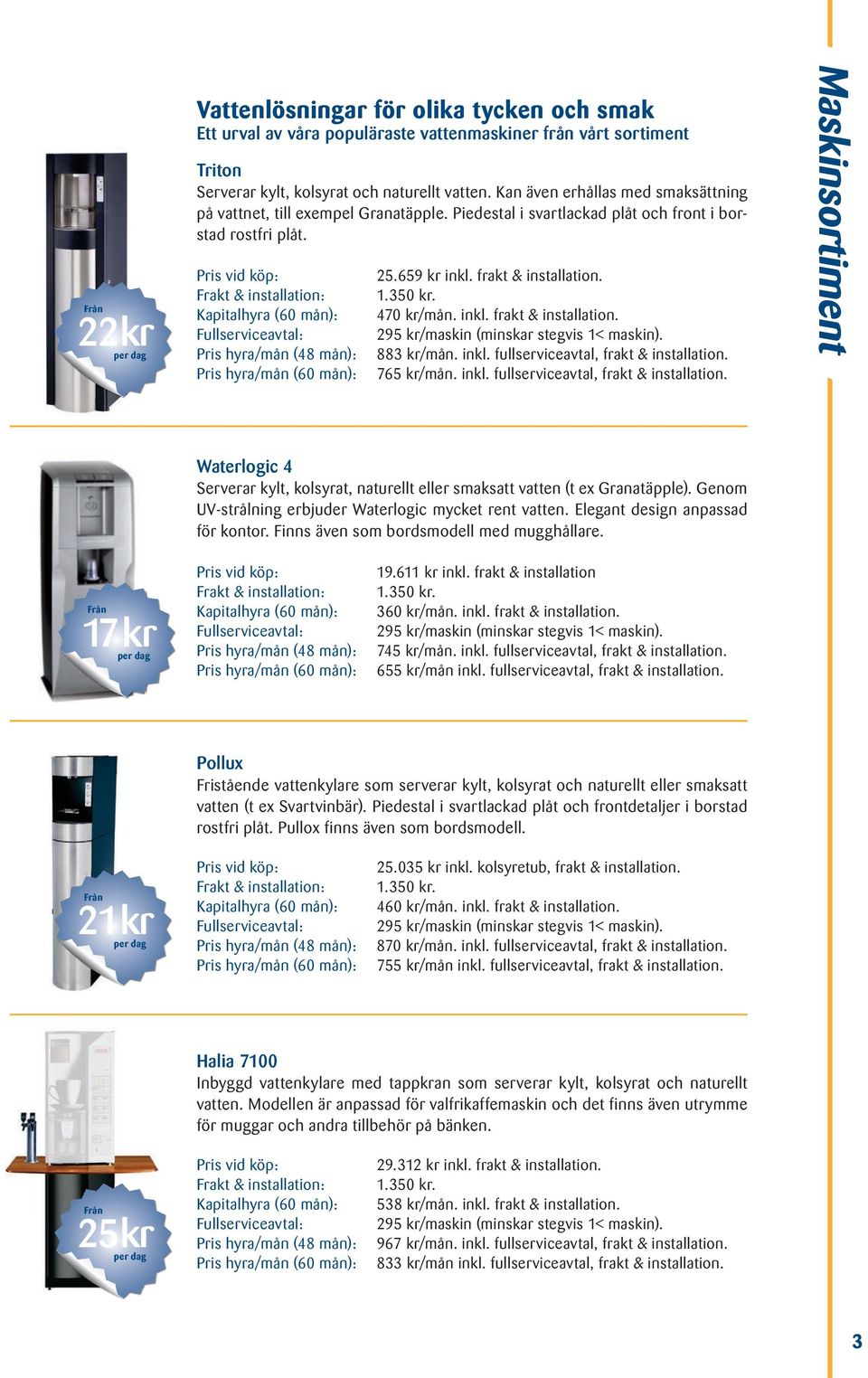 inkl. fullserviceavtal, frakt & installation. 765 kr/mån. inkl. fullserviceavtal, frakt & installation. Maskinsortiment Waterlogic 4 Serverar kylt, kolsyrat, naturellt eller smaksatt vatten (t ex Granatäpple).