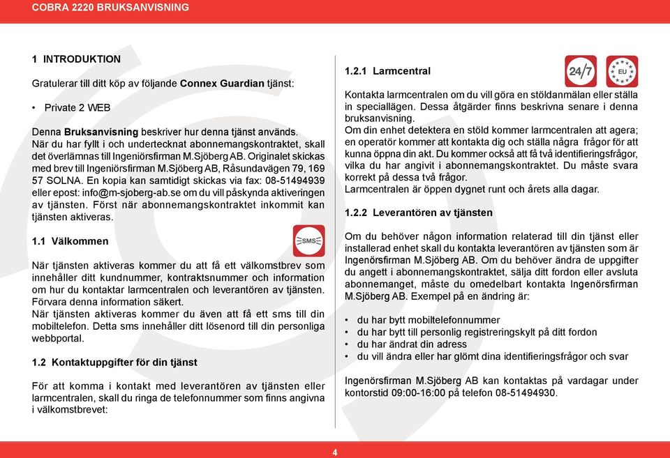 Sjöberg AB, Råsundavägen 79, 169 57 SOLNA. En kopia kan samtidigt skickas via fax: 08-51494939 eller epost: info@m-sjoberg-ab.se om du vill påskynda aktiveringen av tjänsten.