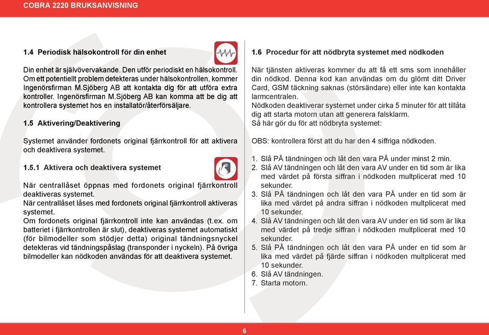 5 Aktivering/Deaktivering Systemet använder fordonets original fjärrkontroll för att aktivera och deaktivera systemet. 1.5.1 Aktivera och deaktivera systemet När centrallåset öppnas med fordonets original fjärrkontroll deaktiveras systemet.