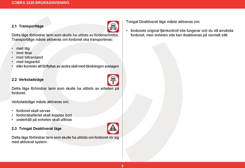 enheten inte kan deaktiveras på normalt sätt med tåg med färja med biltransport med bogserbil eller kommer att förflyttas av andra skäl med tändningen avslagen 2.