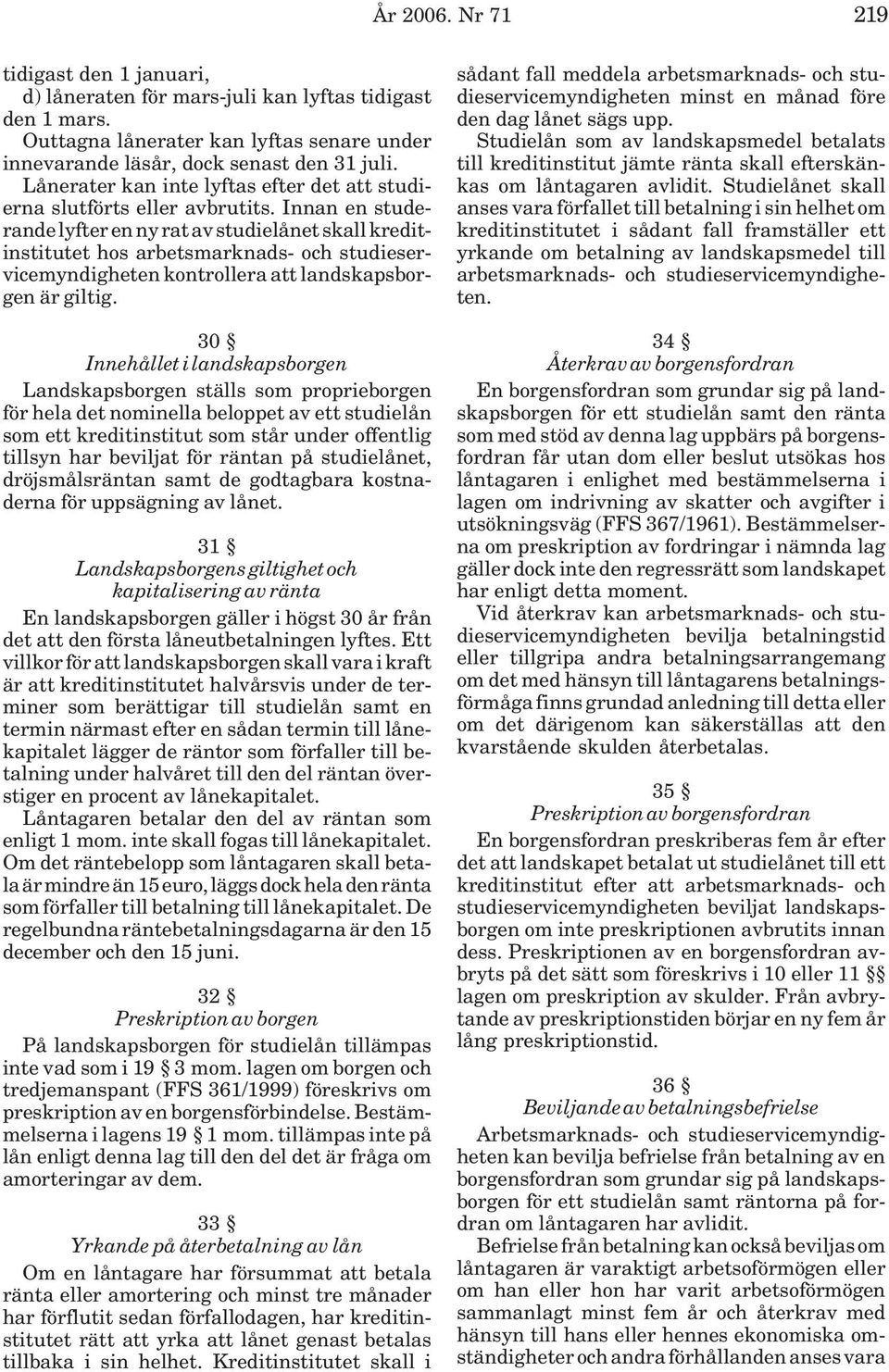 Innan en studerande lyfter en ny rat av studielånet skall kreditinstitutet hos arbetsmarknads- och studieservicemyndigheten kontrollera att landskapsborgen är giltig.