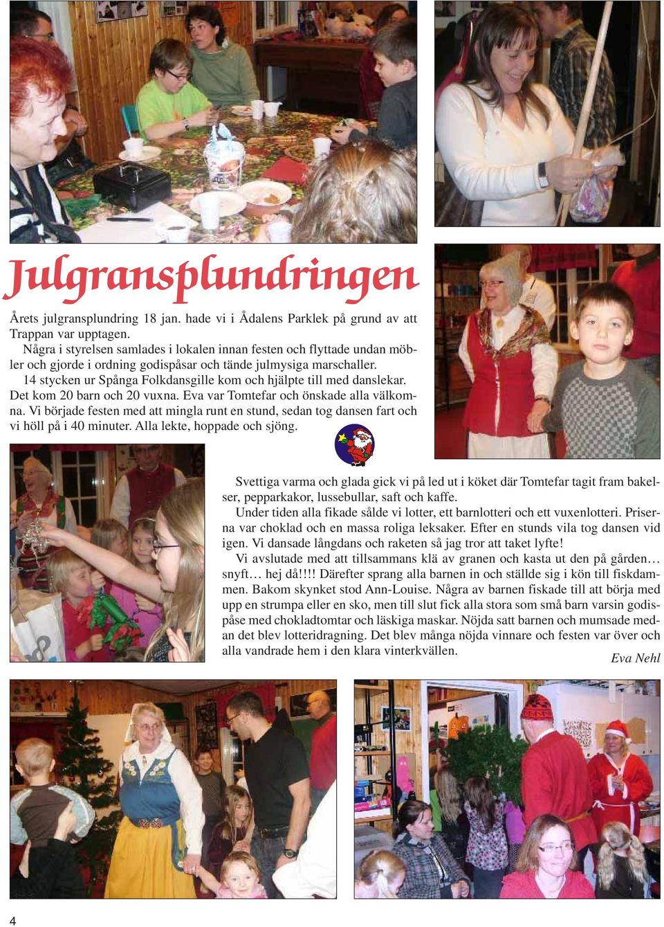 14 stycken ur Spånga Folkdansgille kom och hjälpte till med danslekar. Det kom 20 barn och 20 vuxna. Eva var Tomtefar och önskade alla välkomna.