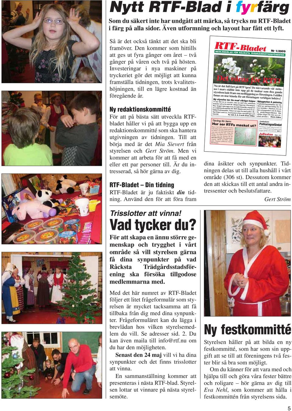 Investeringar i nya maskiner på tryckeriet gör det möjligt att kunna framställa tidningen, trots kvalitetshöjningen, till en lägre kostnad än föregående år.