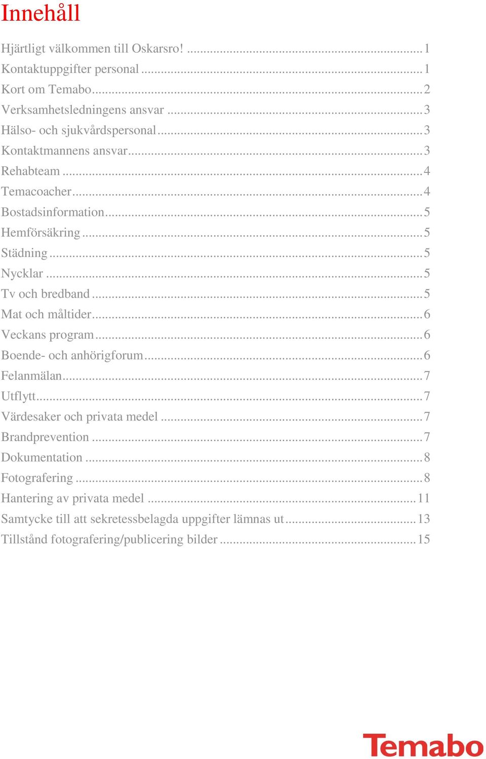 .. 5 Mat och måltider... 6 Veckans program... 6 Boende- och anhörigforum... 6 Felanmälan... 7 Utflytt... 7 Värdesaker och privata medel... 7 Brandprevention.