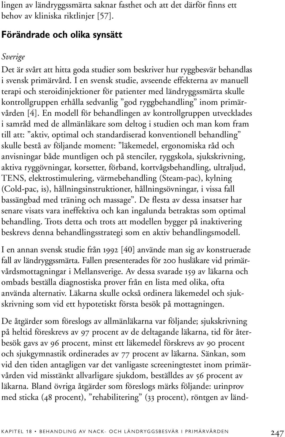 I en svensk studie, avseende effekterna av manuell terapi och steroidinjektioner för patienter med ländryggssmärta skulle kontrollgruppen erhålla sedvanlig god ryggbehandling inom primärvården [4].