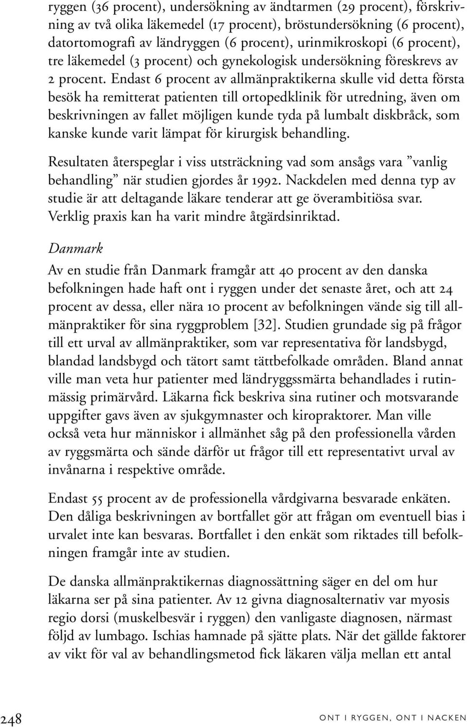 Endast 6 procent av allmänpraktikerna skulle vid detta första besök ha remitterat patienten till ortopedklinik för utredning, även om beskrivningen av fallet möjligen kunde tyda på lumbalt diskbråck,