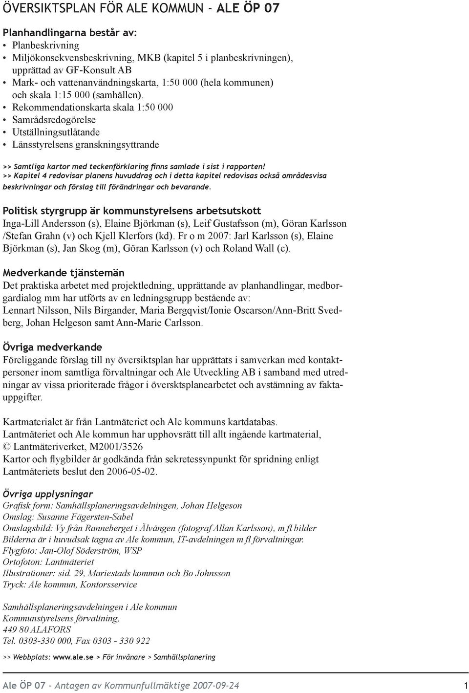 Rekommendationskarta skala 1:50 000 Samrådsredogörelse Utställningsutlåtande Länsstyrelsens granskningsyttrande >> Samtliga kartor med teckenförklaring finns samlade i sist i rapporten!