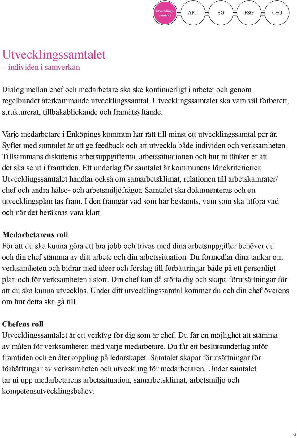 Syftet med samtalet är att ge feedback och att utveckla både individen och verksamheten. Tillsammans diskuteras arbetsuppgifterna, arbetssituationen och hur ni tänker er att det ska se ut i framtiden.