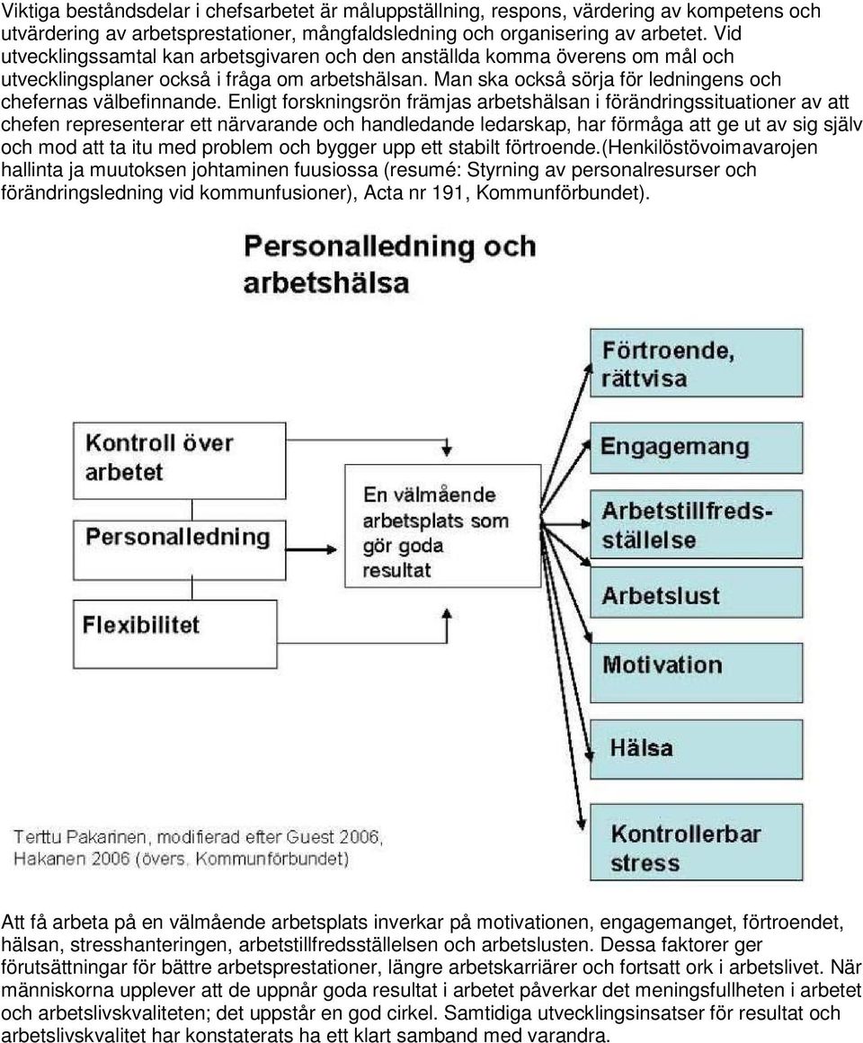 Enligt forskningsrön främjas arbetshälsan i förändringssituationer av att chefen representerar ett närvarande och handledande ledarskap, har förmåga att ge ut av sig själv och mod att ta itu med