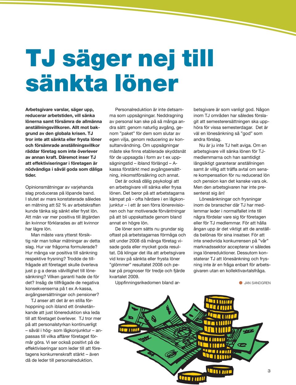 Däremot inser TJ att effektiviseringar i företagen är nödvändiga i såväl goda som dåliga tider. Opinionsmätningar av varjehanda slag produceras på löpande band.