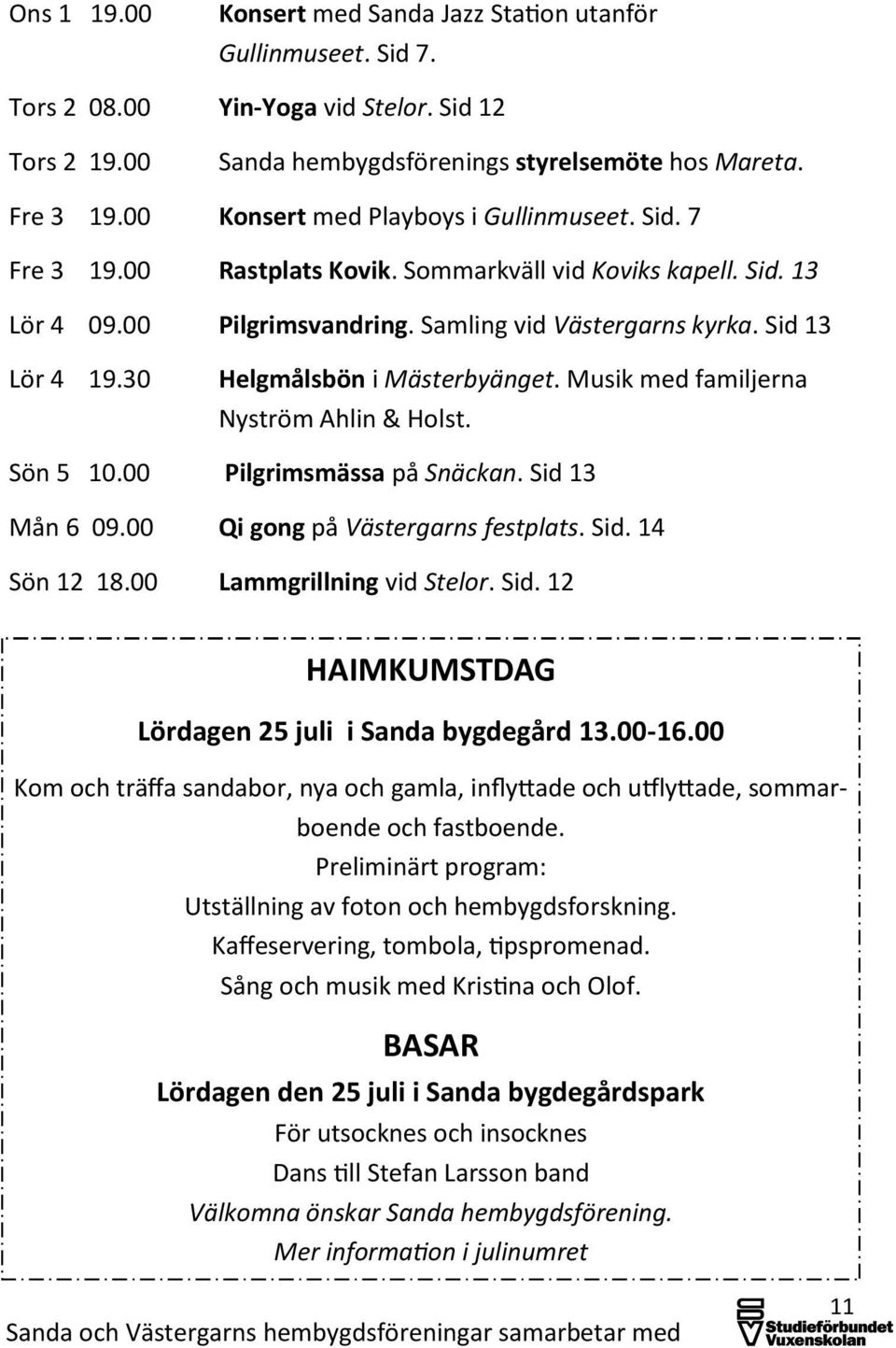 30 Helgmålsbön i Mästerbyänget. Musik med familjerna Nyström Ahlin & Holst. Sön 5 10.00 Pilgrimsmässa på Snäckan. Sid 13 Mån 6 09.00 Qi gong på Västergarns festplats. Sid. 14 Sön 12 18.