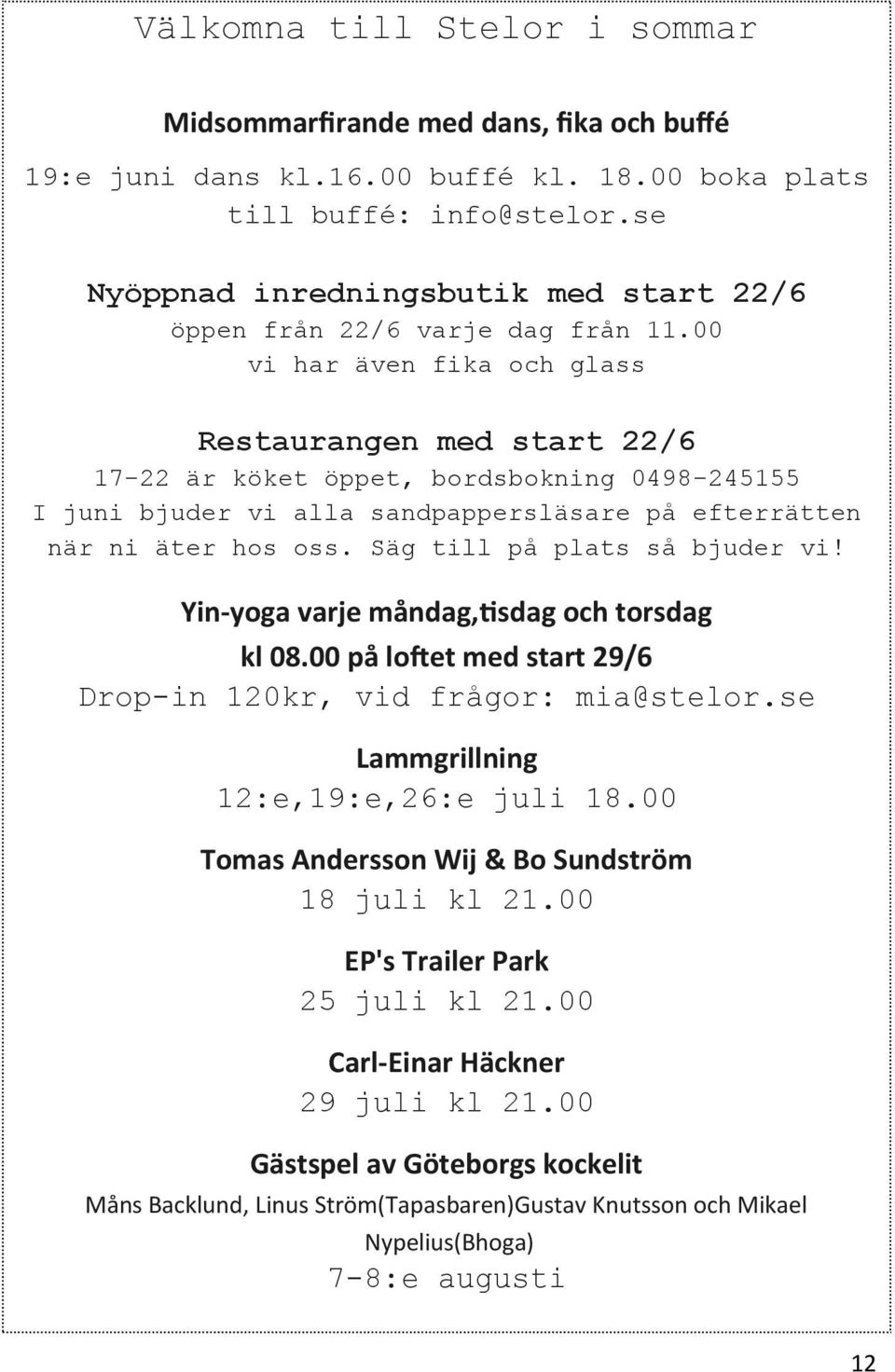 00 vi har även fika och glass Restaurangen med start 22/6 17-22 är köket öppet, bordsbokning 0498-245155 I juni bjuder vi alla sandpappersläsare på efterrätten när ni äter hos oss.