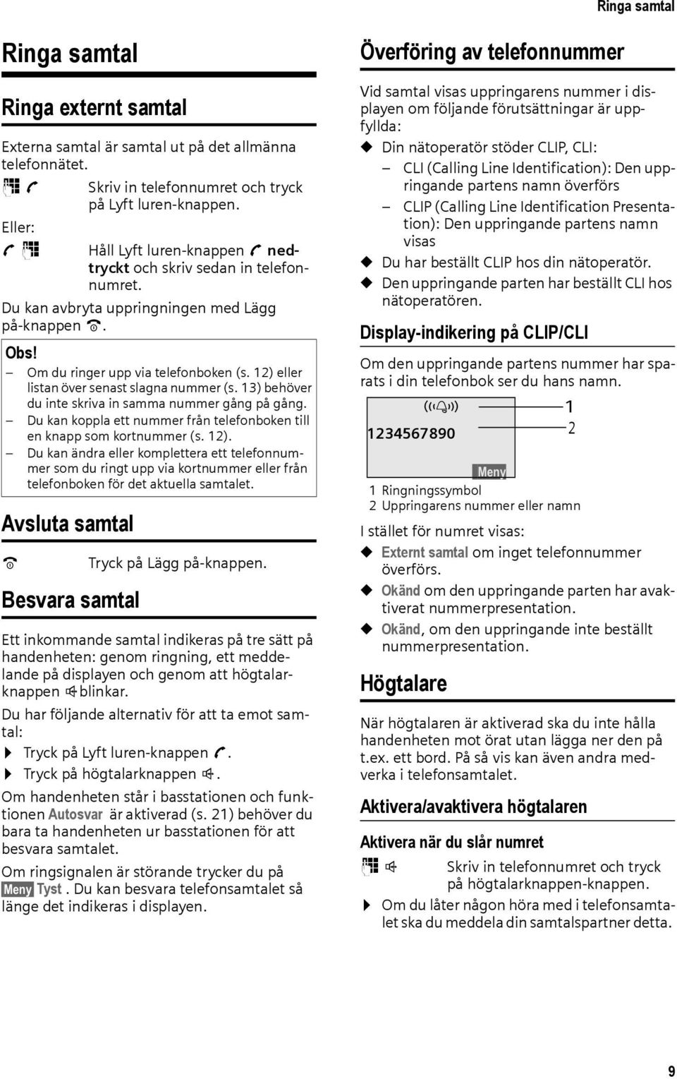 12) eller listan över senast slagna nummer (s. 13) behöver du inte skriva in samma nummer gång på gång. Du kan koppla ett nummer från telefonboken till en knapp som kortnummer (s. 12).