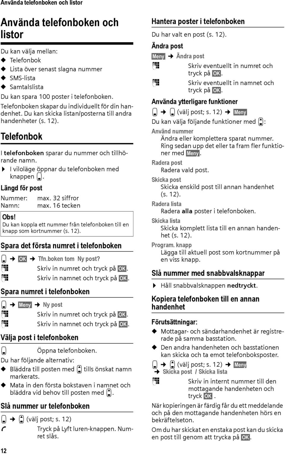 I viloläge öppnar du telefonboken med knappen s. Längd för post Nummer: max. 32 siffror Namn: max. 16 tecken Obs! Du kan koppla ett nummer från telefonboken till en knapp som kortnummer (s. 12).