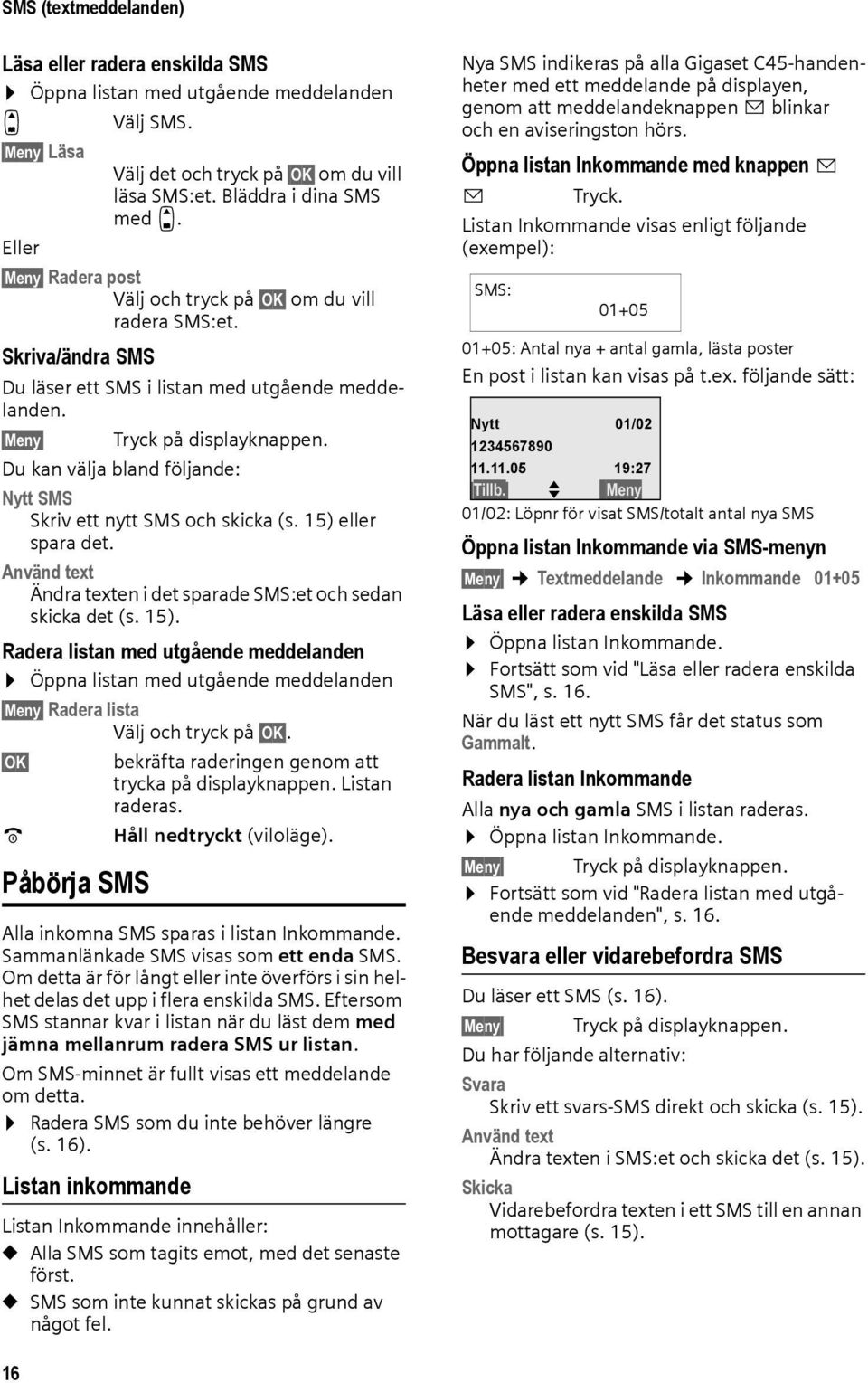 Du kan välja bland följande: Nytt SMS Skriv ett nytt SMS och skicka (s. 15) eller spara det. Använd text Ändra texten i det sparade SMS:et och sedan skicka det (s. 15). Radera listan med utgående meddelanden Öppna listan med utgående meddelanden Meny Radera lista Välj och tryck på OK.