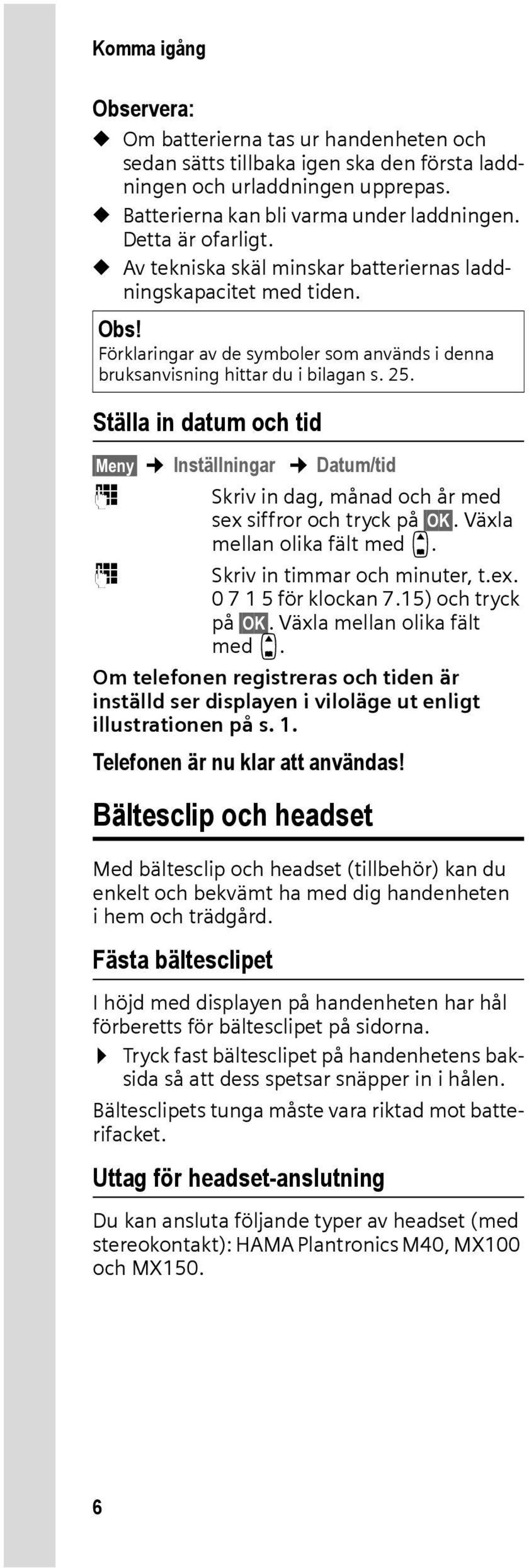 Ställa in datum och tid Meny Inställningar Datum/tid ~ Skriv in dag, månad och år med sex siffror och tryck på OK. Växla mellan olika fält med q. ~ Skriv in timmar och minuter, t.ex. 0 7 1 5 för klockan 7.