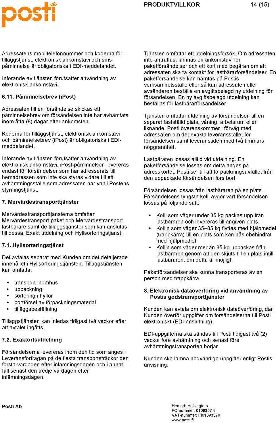 Påminnelsebrev (ipost) Adressaten till en försändelse skickas ett påminnelsebrev om försändelsen inte har avhämtats inom åtta (8) dagar efter ankomsten.