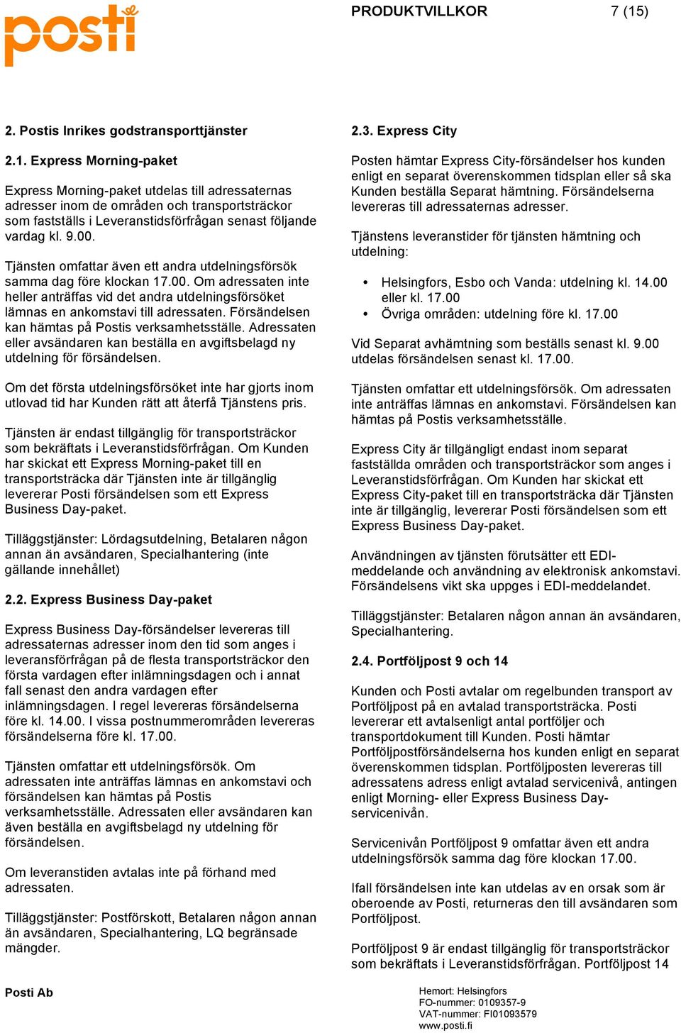 Express Morning-paket Express Morning-paket utdelas till adressaternas adresser inom de områden och transportsträckor som fastställs i Leveranstidsförfrågan senast följande vardag kl. 9.00.