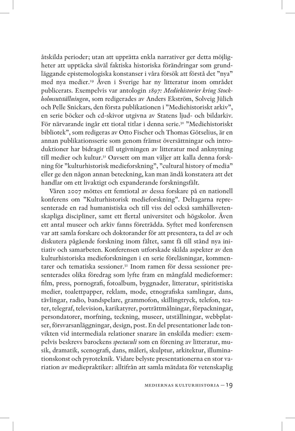 Exempelvis var antologin 1897: Mediehistorier kring Stockholmsutställningen, som redigerades av Anders Ekström, Solveig Jülich och Pelle Snickars, den första publikationen i Mediehistoriskt arkiv, en