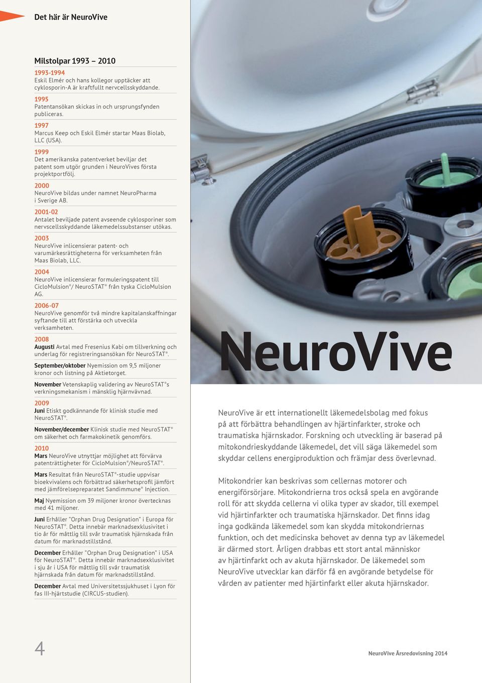 1999 Det amerikanska patentverket beviljar det patent som utgör grunden i NeuroVives första projektportfölj. 2000 NeuroVive bildas under namnet NeuroPharma i Sverige AB.