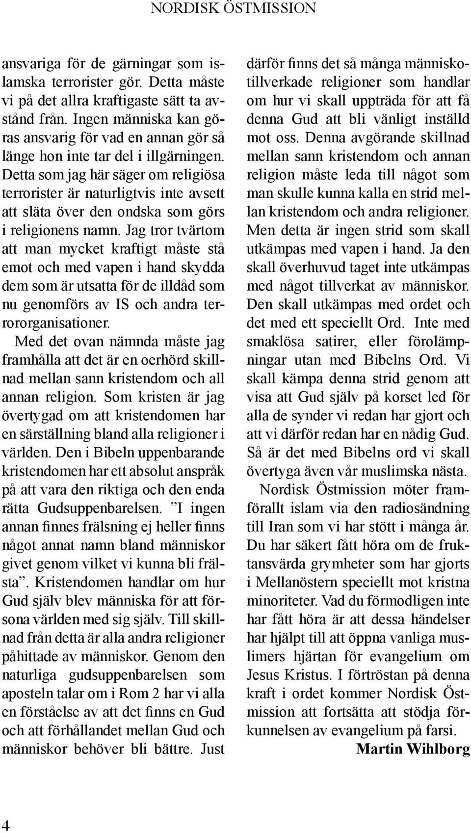 Detta som jag här säger om religiösa terrorister är naturligtvis inte avsett att släta över den ondska som görs i religionens namn.