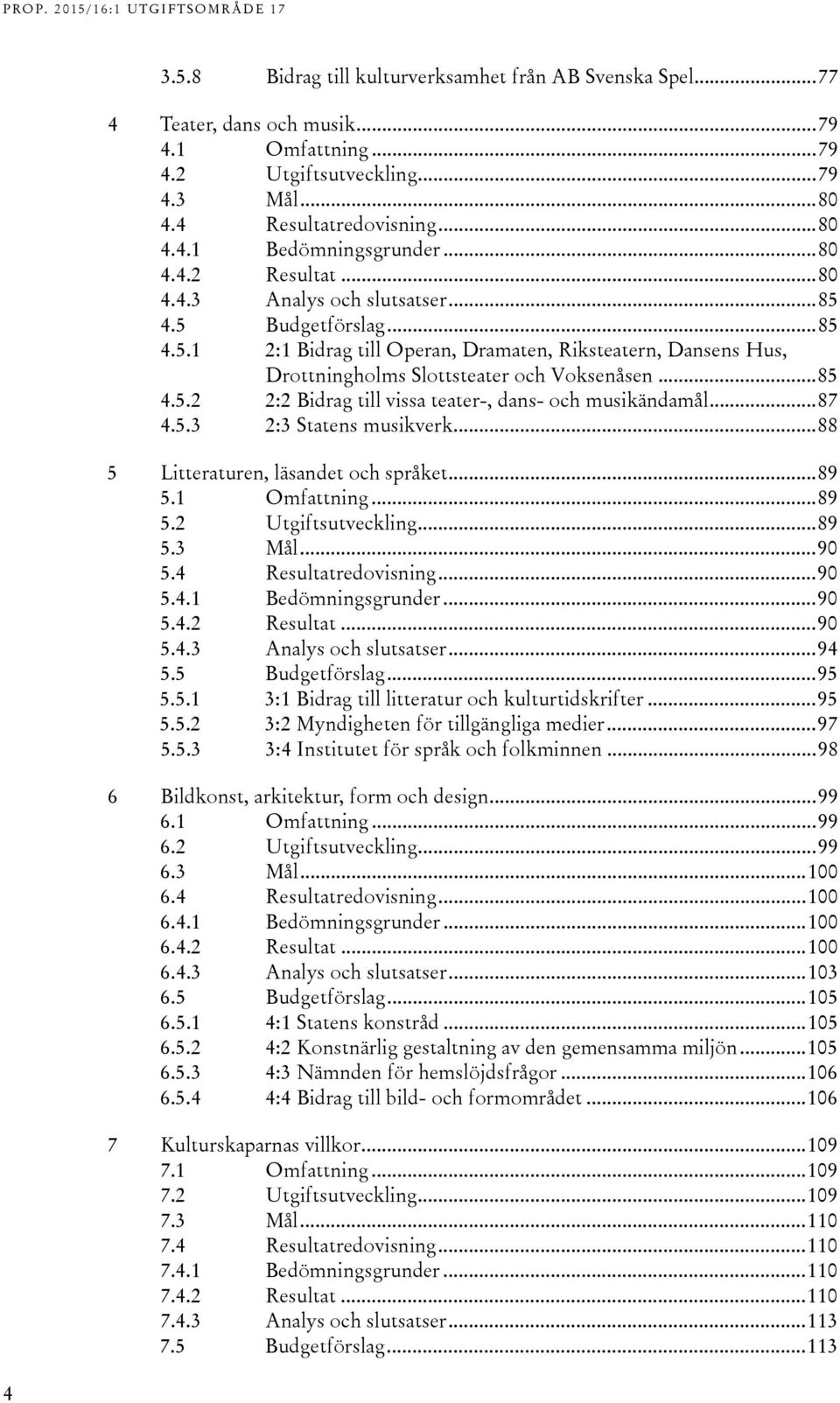 .. 87 4.5.3 2:3 Statens musikverk... 88 5 Litteraturen, läsandet och språket... 89 5.1 Omfattning... 89 5.2 Utgiftsutveckling... 89 5.3 Mål... 90 5.4 Resultatredovisning... 90 5.4.1 Bedömningsgrunder.
