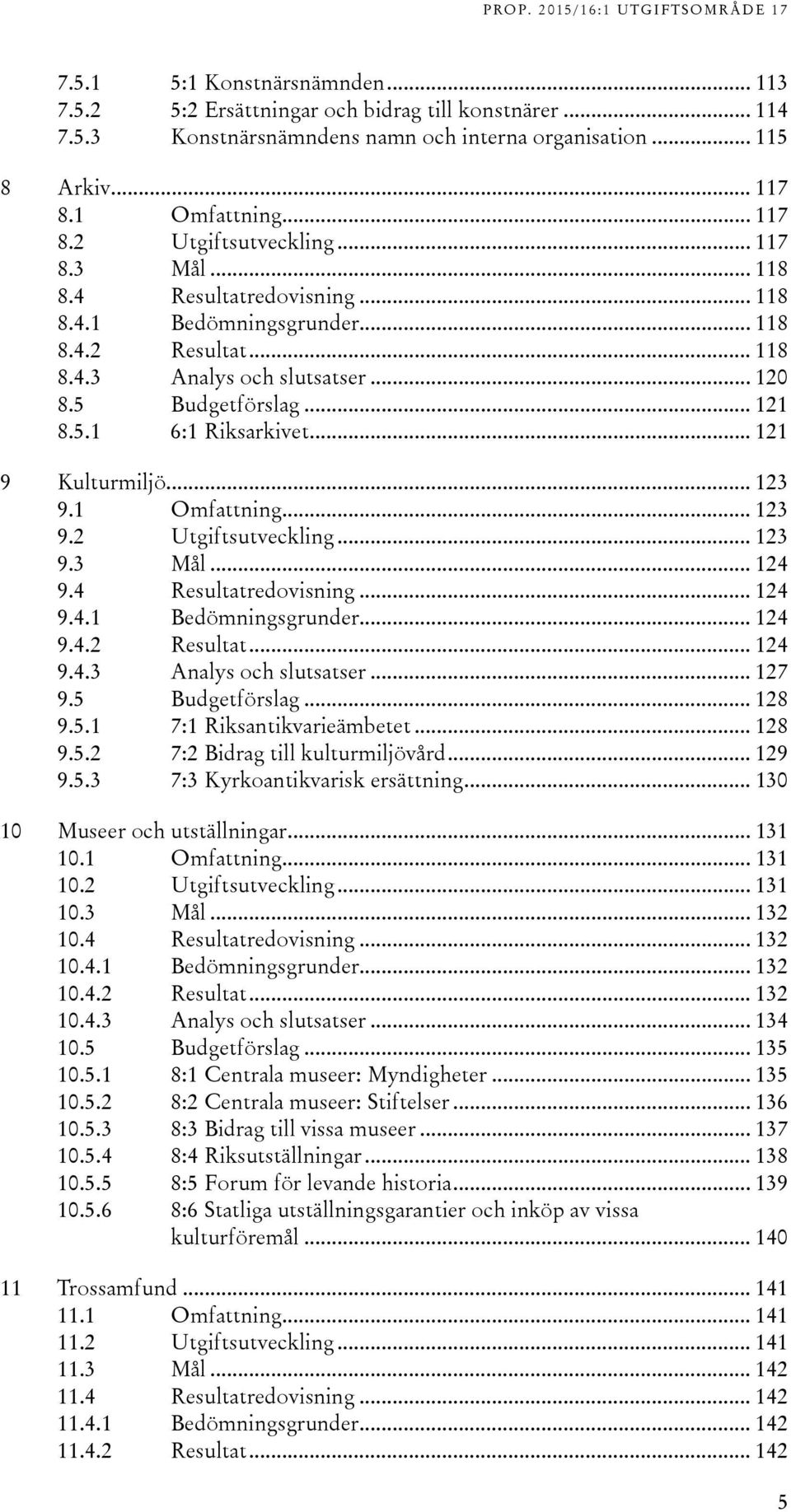 .. 121 9 Kulturmiljö... 123 9.1 Omfattning... 123 9.2 Utgiftsutveckling... 123 9.3 Mål... 124 9.4 Resultatredovisning... 124 9.4.1 Bedömningsgrunder... 124 9.4.2 Resultat... 124 9.4.3 Analys och slutsatser.