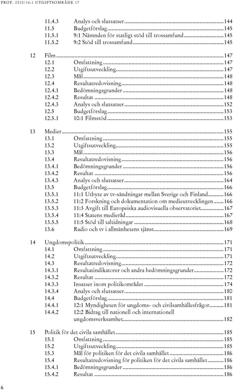 .. 153 12.5.1 10:1 Filmstöd... 153 13 Medier... 155 13.1 Omfattning... 155 13.2 Utgiftsutveckling... 155 13.3 Mål... 156 13.4 Resultatredovisning... 156 13.4.1 Bedömningsgrunder... 156 13.4.2 Resultat.