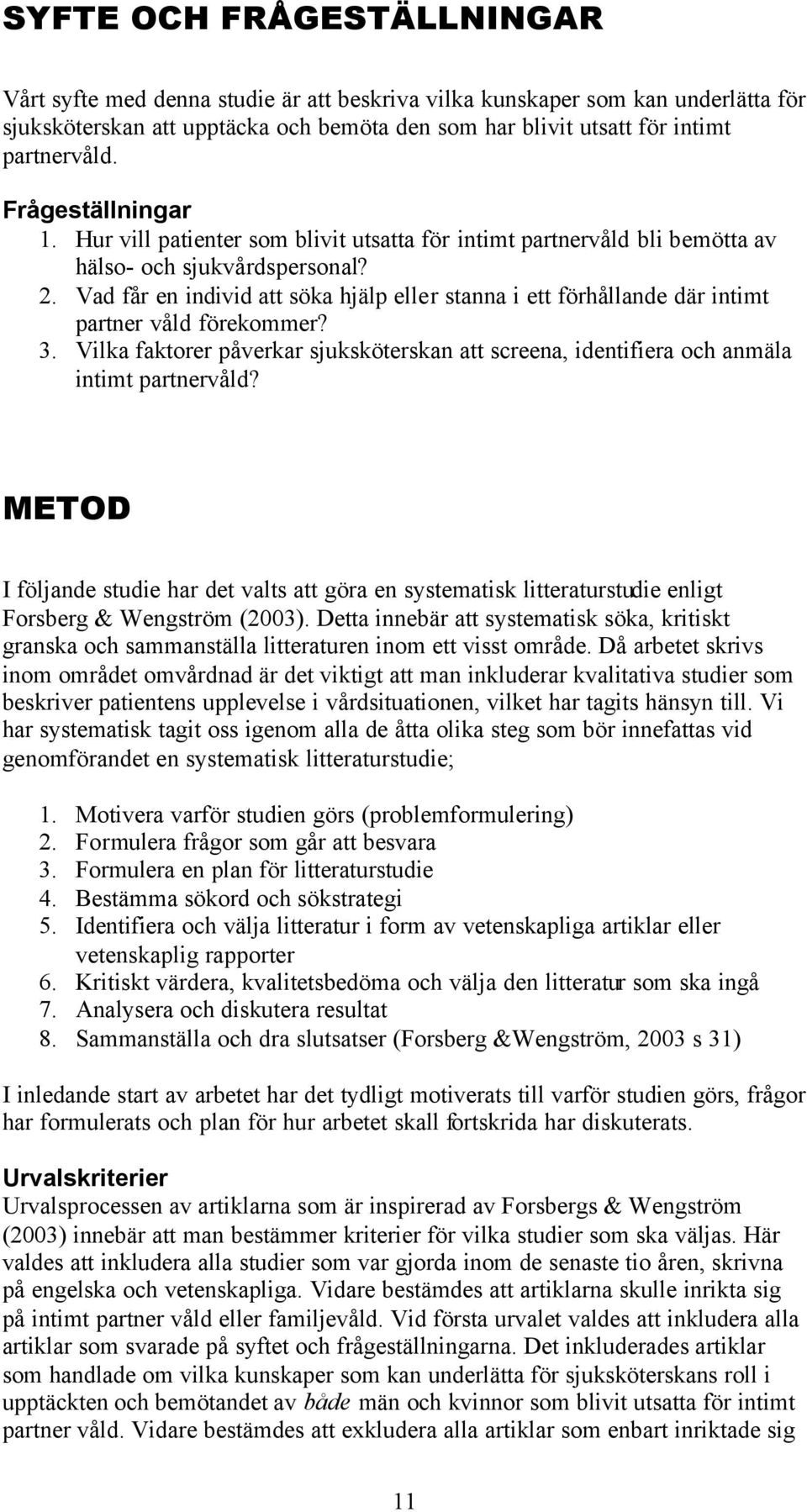 Vad får en individ att söka hjälp eller stanna i ett förhållande där intimt partner våld förekommer? 3. Vilka faktorer påverkar sjuksköterskan att screena, identifiera och anmäla intimt partnervåld?