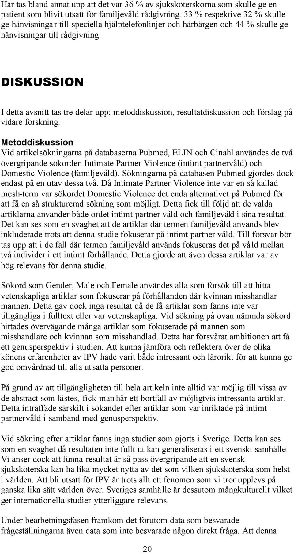 DISKUSSION I detta avsnitt tas tre delar upp; metoddiskussion, resultatdiskussion och förslag på vidare forskning.